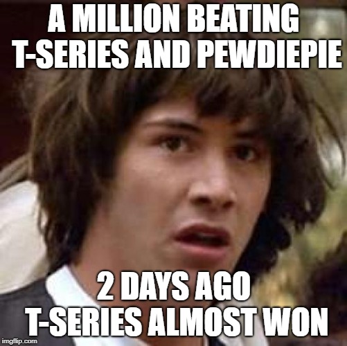 Conspiracy Keanu | A MILLION BEATING T-SERIES AND PEWDIEPIE; 2 DAYS AGO T-SERIES ALMOST WON | image tagged in memes,conspiracy keanu | made w/ Imgflip meme maker