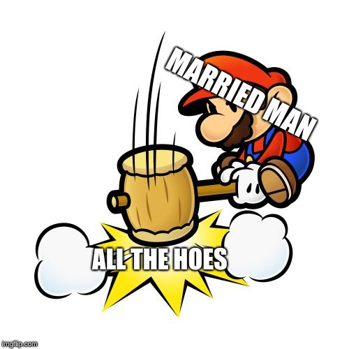 Mario Hammer Smash Meme | MARRIED MAN; ALL THE HOES | image tagged in memes,mario hammer smash | made w/ Imgflip meme maker