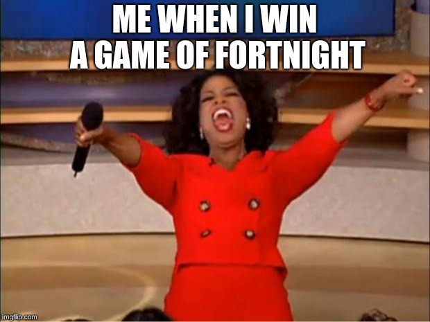 Oprah You Get A | ME WHEN I WIN A GAME OF FORTNIGHT | image tagged in memes,oprah you get a | made w/ Imgflip meme maker