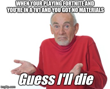 Guess I'll die  | WHEN YOUR PLAYING FORTNITE AND YOU'RE IN A 1V1 AND YOU GOT NO MATERIALS; Guess I'll die | image tagged in guess i'll die | made w/ Imgflip meme maker