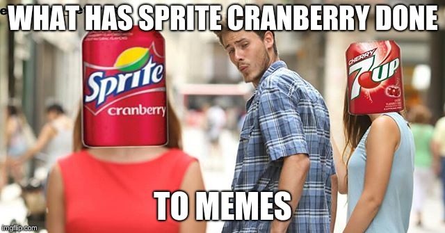 sprite cranberry | WHAT HAS SPRITE CRANBERRY DONE; TO MEMES | image tagged in sprite | made w/ Imgflip meme maker