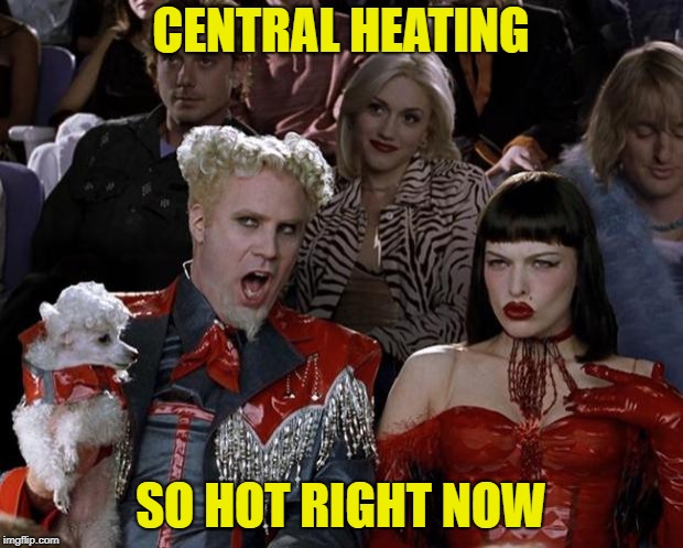 Mugatu So Hot Right Now Meme | CENTRAL HEATING; SO HOT RIGHT NOW | image tagged in memes,mugatu so hot right now | made w/ Imgflip meme maker