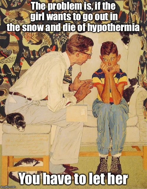 But baby it’s cold outside | The problem is, if the girl wants to go out in the snow and die of hypothermia; You have to let her | image tagged in memes,the probelm is,baby its cold outside | made w/ Imgflip meme maker