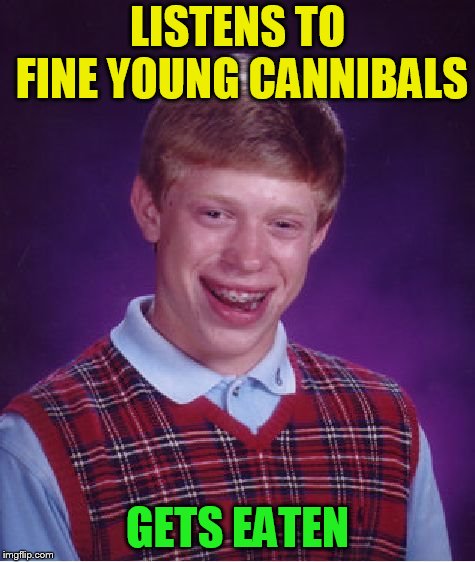 Bad Luck Brian Meme | LISTENS TO FINE YOUNG CANNIBALS GETS EATEN | image tagged in memes,bad luck brian | made w/ Imgflip meme maker