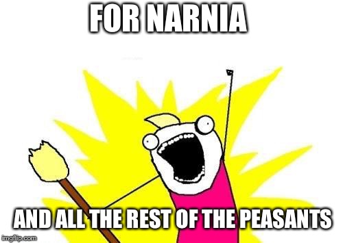 X All The Y Meme | FOR NARNIA; AND ALL THE REST OF THE PEASANTS | image tagged in memes,x all the y | made w/ Imgflip meme maker