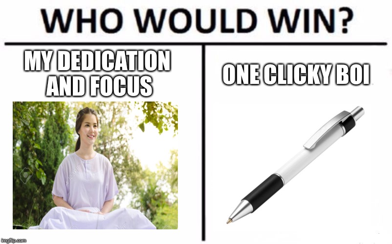 Who Would Win? | MY DEDICATION AND FOCUS; ONE CLICKY BOI | image tagged in memes,who would win | made w/ Imgflip meme maker