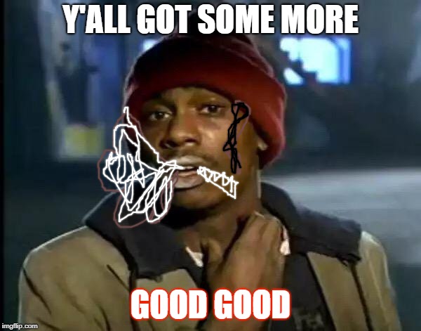 Y'all Got Any More Of That | Y'ALL GOT SOME MORE; GOOD GOOD | image tagged in memes,y'all got any more of that | made w/ Imgflip meme maker