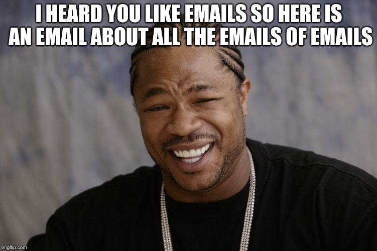 yo dawg i heard you like | I HEARD YOU LIKE EMAILS SO HERE IS AN EMAIL ABOUT ALL THE EMAILS OF EMAILS | image tagged in yo dawg i heard you like | made w/ Imgflip meme maker
