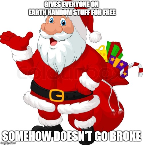 santa in a nutshell: the sequel | GIVES EVERYONE ON EARTH RANDOM STUFF FOR FREE; SOMEHOW DOESN'T GO BROKE | image tagged in santa,christmas,funny memes | made w/ Imgflip meme maker