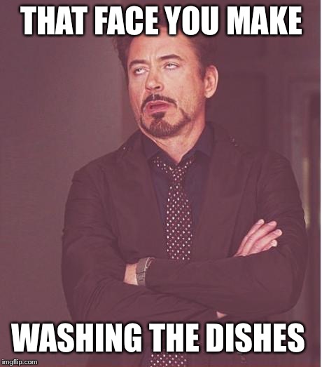 Face You Make Robert Downey Jr Meme | THAT FACE YOU MAKE; WASHING THE DISHES | image tagged in memes,face you make robert downey jr | made w/ Imgflip meme maker