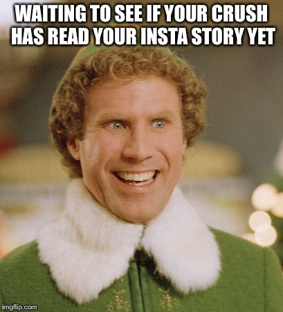 Buddy The Elf | WAITING TO SEE IF YOUR CRUSH HAS READ YOUR INSTA STORY YET | image tagged in memes,buddy the elf | made w/ Imgflip meme maker