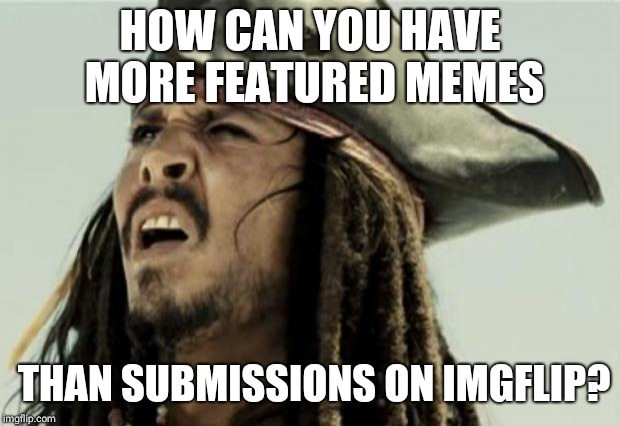 Im new here  | HOW CAN YOU HAVE MORE FEATURED MEMES; THAN SUBMISSIONS ON IMGFLIP? | image tagged in confused dafuq jack sparrow what,huh,wtf,learn,memes | made w/ Imgflip meme maker