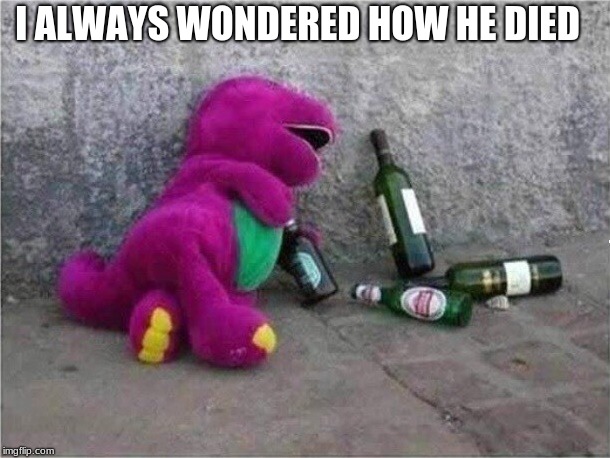 how barney died | I ALWAYS WONDERED HOW HE DIED | image tagged in barney | made w/ Imgflip meme maker
