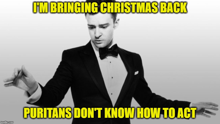 Bringing sexy back | I'M BRINGING CHRISTMAS BACK; PURITANS DON'T KNOW HOW TO ACT | image tagged in bringing sexy back | made w/ Imgflip meme maker