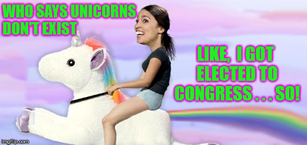 Alexandria's Unicorn Dream | WHO SAYS UNICORNS    DON'T EXIST; LIKE,  I GOT ELECTED TO CONGRESS . . . SO! | image tagged in alexandria ocasio-cortez,memes,political,unicorn,congress | made w/ Imgflip meme maker