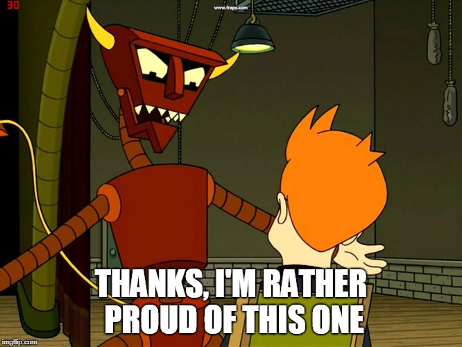 Robot Devil Feels Angry | THANKS, I'M RATHER PROUD OF THIS ONE | image tagged in robot devil feels angry | made w/ Imgflip meme maker