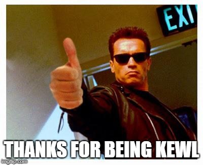 terminator thumbs up | THANKS FOR BEING KEWL | image tagged in terminator thumbs up | made w/ Imgflip meme maker