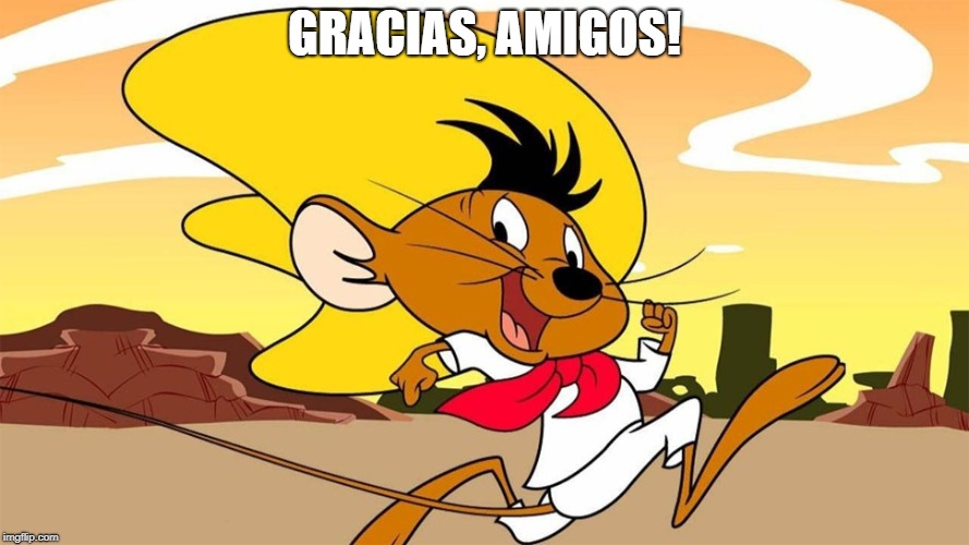 Speedy Gonzales | GRACIAS, AMIGOS! | image tagged in speedy gonzales | made w/ Imgflip meme maker