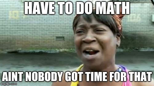 Ain't Nobody Got Time For That Meme | HAVE TO DO MATH; AINT NOBODY GOT TIME FOR THAT | image tagged in memes,aint nobody got time for that | made w/ Imgflip meme maker