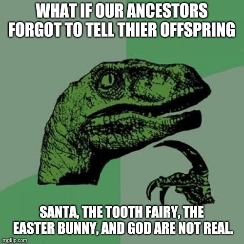 Philosoraptor | WHAT IF OUR ANCESTORS FORGOT TO TELL THIER OFFSPRING; SANTA, THE TOOTH FAIRY, THE EASTER BUNNY, AND GOD ARE NOT REAL. | image tagged in memes,philosoraptor | made w/ Imgflip meme maker