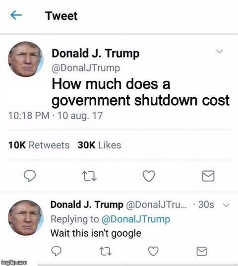 The one in 2013 cost $2.5 billion. So much winning! | How much does a government shutdown cost | image tagged in trump twitter | made w/ Imgflip meme maker