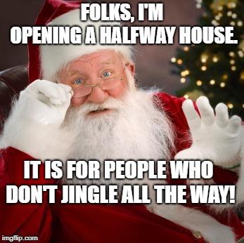Hold up santa | FOLKS, I'M OPENING A HALFWAY HOUSE. IT IS FOR PEOPLE WHO DON'T JINGLE ALL THE WAY! | image tagged in hold up santa | made w/ Imgflip meme maker