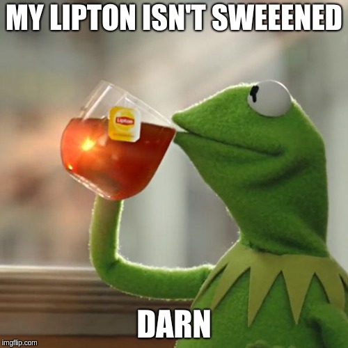 But That's None Of My Business | MY LIPTON ISN'T SWEEENED; DARN | image tagged in memes,but thats none of my business,kermit the frog | made w/ Imgflip meme maker