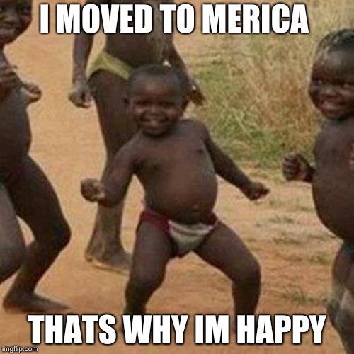 Third World Success Kid Meme | I MOVED TO MERICA; THATS WHY IM HAPPY | image tagged in memes,third world success kid | made w/ Imgflip meme maker