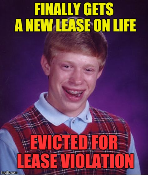 Bad Luck Brian Meme | FINALLY GETS A NEW LEASE ON LIFE; EVICTED FOR LEASE VIOLATION | image tagged in memes,bad luck brian | made w/ Imgflip meme maker