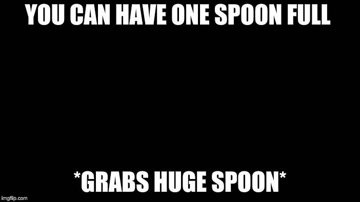 Roll Safe Think About It | YOU CAN HAVE ONE SPOON FULL; *GRABS HUGE SPOON* | image tagged in memes,roll safe think about it | made w/ Imgflip meme maker