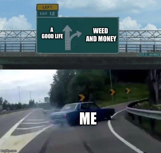 Left Exit 12 Off Ramp Meme | WEED AND MONEY; A GOOD LIFE; ME | image tagged in memes,left exit 12 off ramp | made w/ Imgflip meme maker
