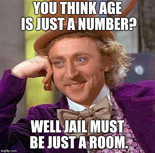 Creepy Condescending Wonka | YOU THINK AGE IS JUST A NUMBER? WELL JAIL MUST BE JUST A ROOM. | image tagged in memes,creepy condescending wonka | made w/ Imgflip meme maker