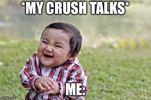 Evil Toddler | *MY CRUSH TALKS*; ME: | image tagged in memes,evil toddler | made w/ Imgflip meme maker