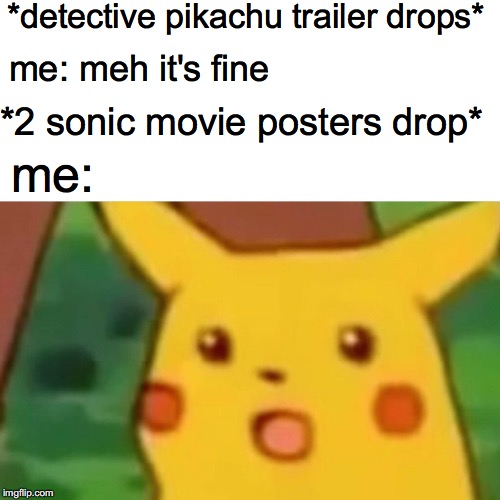 Surprised Pikachu Meme | *detective pikachu trailer drops*; me: meh it's fine; *2 sonic movie posters drop*; me: | image tagged in memes,surprised pikachu | made w/ Imgflip meme maker