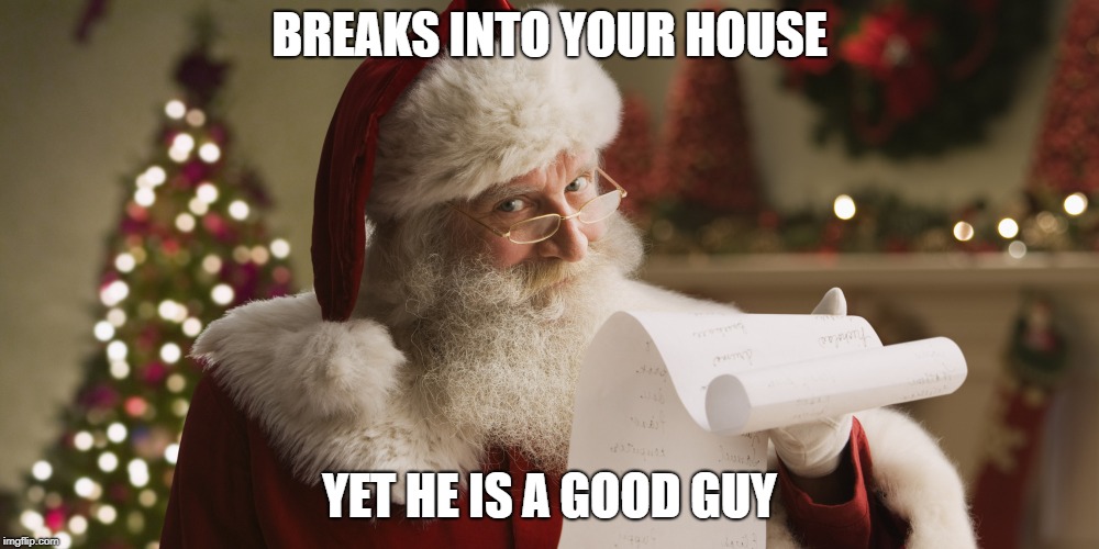 santa in a nutshell part 4 | BREAKS INTO YOUR HOUSE; YET HE IS A GOOD GUY | image tagged in santa,santa claus,funny memes | made w/ Imgflip meme maker