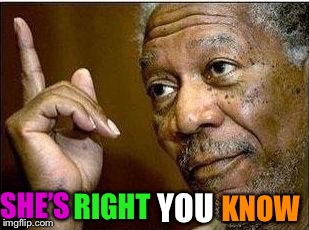 morgan freeman | SHE’S KNOW RIGHT YOU | image tagged in morgan freeman | made w/ Imgflip meme maker