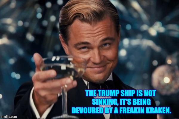 Captains Go Down With Ships. | THE TRUMP SHIP IS NOT SINKING, IT'S BEING DEVOURED BY A FREAKIN KRAKEN.﻿ | image tagged in memes,leonardo dicaprio cheers,trump unfit unqualified dangerous,release the kraken,kraken,sinking ship | made w/ Imgflip meme maker