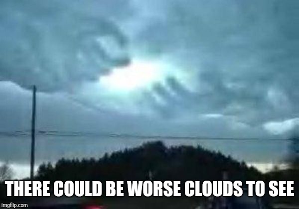 THERE COULD BE WORSE CLOUDS TO SEE | made w/ Imgflip meme maker