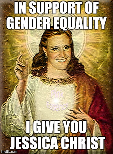Gender Equality  | IN SUPPORT OF GENDER EQUALITY; I GIVE YOU JESSICA CHRIST | image tagged in gender equality,political correctness | made w/ Imgflip meme maker