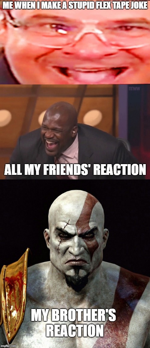 ME WHEN I MAKE A STUPID FLEX TAPE JOKE; ALL MY FRIENDS' REACTION; MY BROTHER'S REACTION | image tagged in black man laughing really hard,kratos is unamused,deep fried phil swift | made w/ Imgflip meme maker