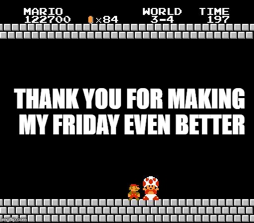 Thank You Mario | THANK YOU FOR MAKING MY FRIDAY EVEN BETTER | image tagged in thank you mario | made w/ Imgflip meme maker