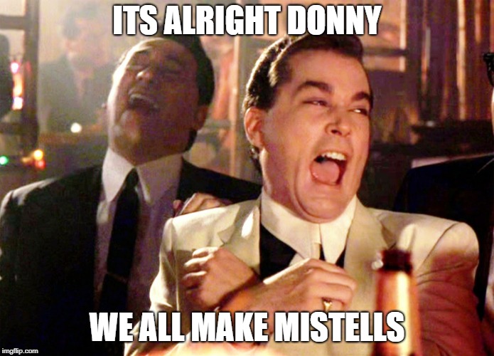 goodfellas laughter | ITS ALRIGHT DONNY WE ALL MAKE MISTELLS | image tagged in goodfellas laughter | made w/ Imgflip meme maker
