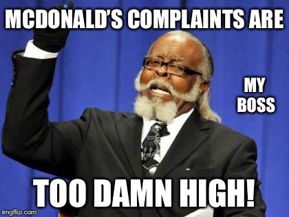 Too Damn High | MCDONALD’S COMPLAINTS ARE; MY BOSS; TOO DAMN HIGH! | image tagged in memes,too damn high | made w/ Imgflip meme maker