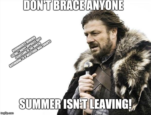 Don't Brace Anyone, C Isn't Leaving (based on original Game of Thrones quote) | DON'T BRACE ANYONE; BEANNAICHTE AGHAIDH LATHA! / HAPPY OPPOSITE DAY! (SCOTLAND IS THE NORTH, ACCORDING TO IF WESTEROS WAS EUROPE); SUMMER ISN'T LEAVING! | image tagged in memes,brace yourselves x is coming | made w/ Imgflip meme maker