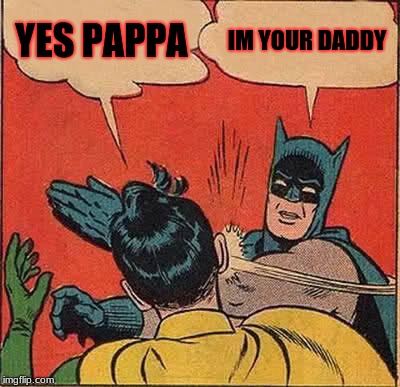 Batman Slapping Robin | YES PAPPA; IM YOUR DADDY | image tagged in memes,batman slapping robin | made w/ Imgflip meme maker