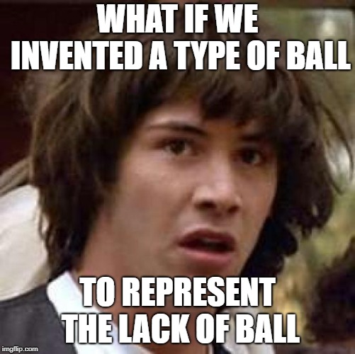 What if | WHAT IF WE INVENTED A TYPE OF BALL TO REPRESENT THE LACK OF BALL | image tagged in what if | made w/ Imgflip meme maker