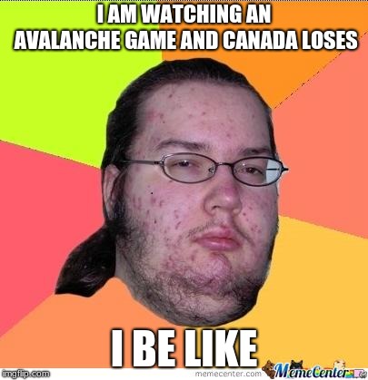 Nerd | I AM WATCHING AN AVALANCHE GAME AND CANADA LOSES; I BE LIKE | image tagged in nerd | made w/ Imgflip meme maker