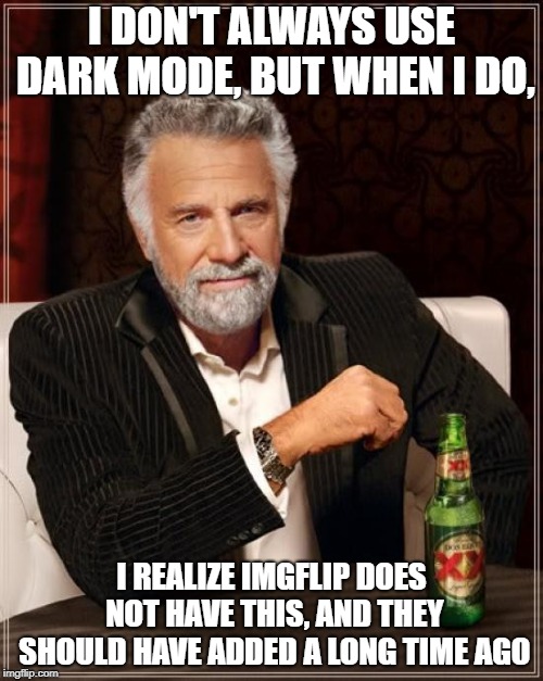 dark mode users, ya feel me | I DON'T ALWAYS USE DARK MODE, BUT WHEN I DO, I REALIZE IMGFLIP DOES NOT HAVE THIS, AND THEY SHOULD HAVE ADDED A LONG TIME AGO | image tagged in memes,the most interesting man in the world,secret tag,dark mode,imgflip,funny | made w/ Imgflip meme maker