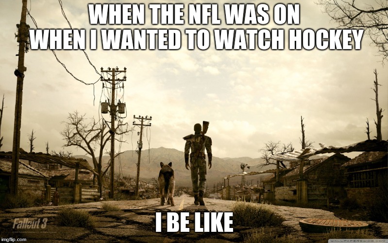 Fallout 3 | WHEN THE NFL WAS ON WHEN I WANTED TO WATCH HOCKEY; I BE LIKE | image tagged in fallout 3 | made w/ Imgflip meme maker