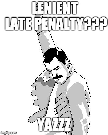 late penalty | LENIENT LATE PENALTY??? YAZZZ | image tagged in freddie mercury rage pose,homework,late,late homework,yazz,education | made w/ Imgflip meme maker